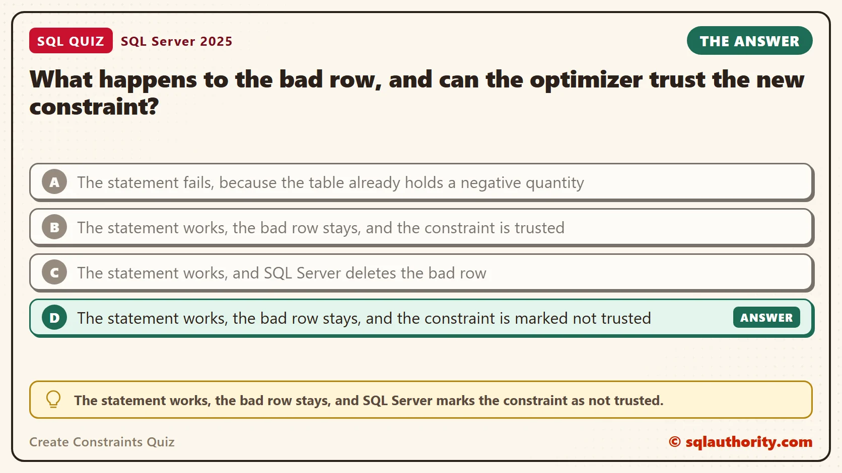Answer card for the Create Constraints Quiz: What happens to the bad row, and can the optimizer trust the new constraint? The answer is D, The statement works, the bad row stays, and the constraint is marked not trusted.