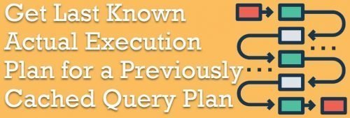 SQL SERVER Get Last Known Actual Execution Plan For A Previously 