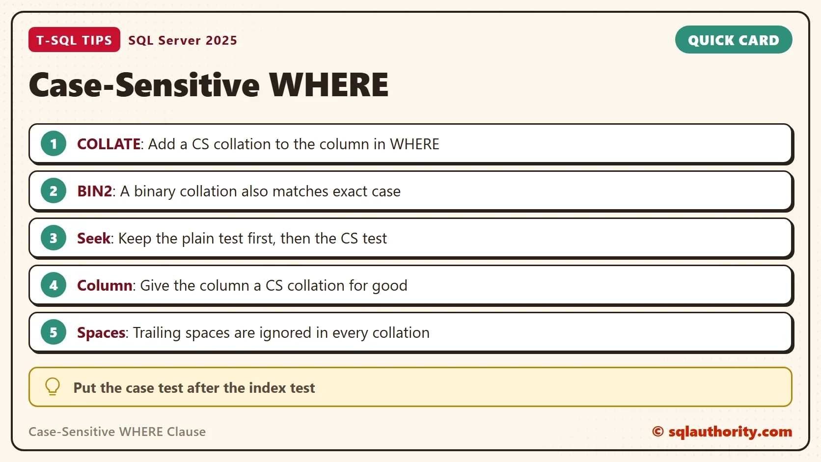 Quick card titled Case-Sensitive WHERE: COLLATE: Add a CS collation to the column in WHERE. BIN2: A binary collation also matches exact case. Seek: Keep the plain test first, then the CS test. Column: Give the column a CS collation for good. Spaces: Trailing spaces are ignored in every collation. Tip: Put the case test after the index test.
