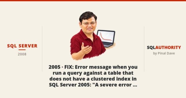 SQL SERVER - 2005 - FIX: Error message when you run a query against a table that does not have a clustered index in SQL Server 2005: "A severe error occurred on the current command"