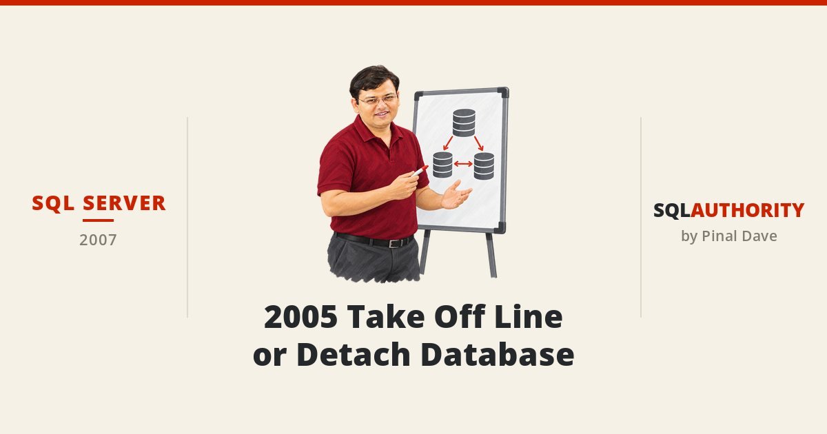 SQL SERVER - 2005 Take Off Line or Detach Database