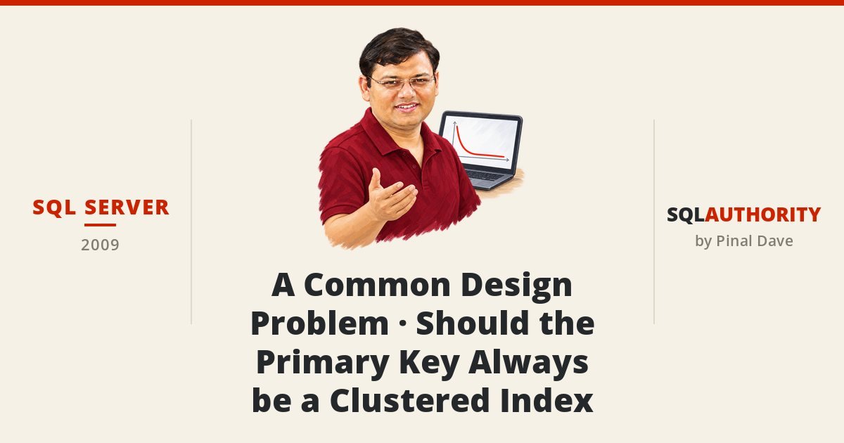 SQL SERVER - A Common Design Problem - Should the Primary Key Always be a Clustered Index
