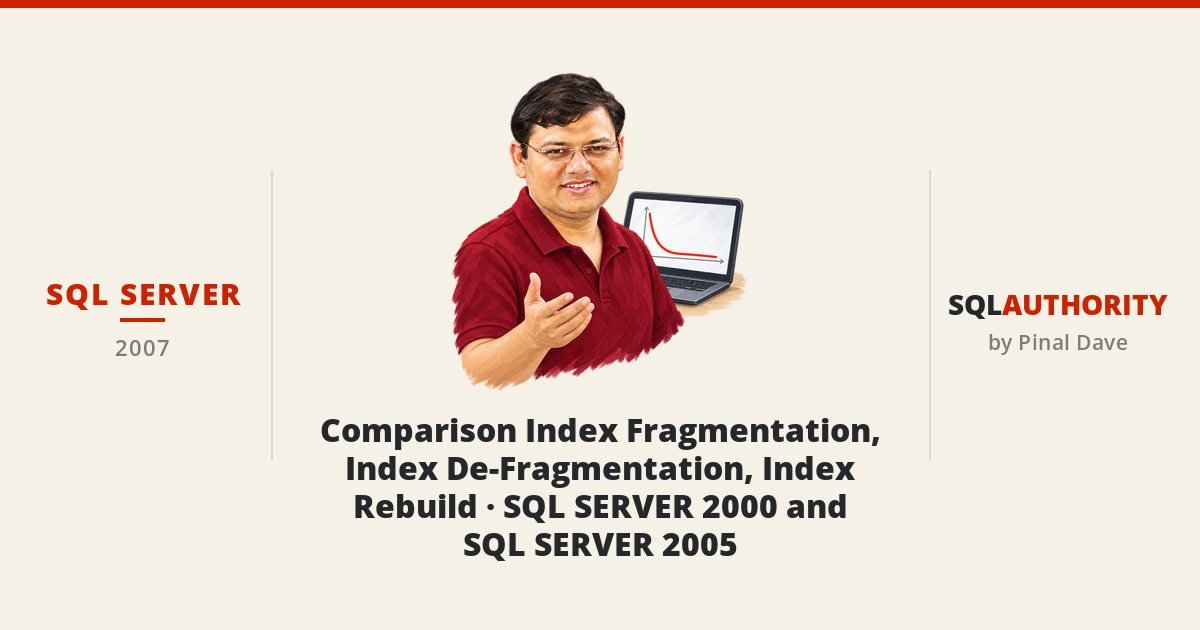 SQL SERVER - Comparison Index Fragmentation, Index De-Fragmentation, Index Rebuild - SQL SERVER 2000 and SQL SERVER 2005