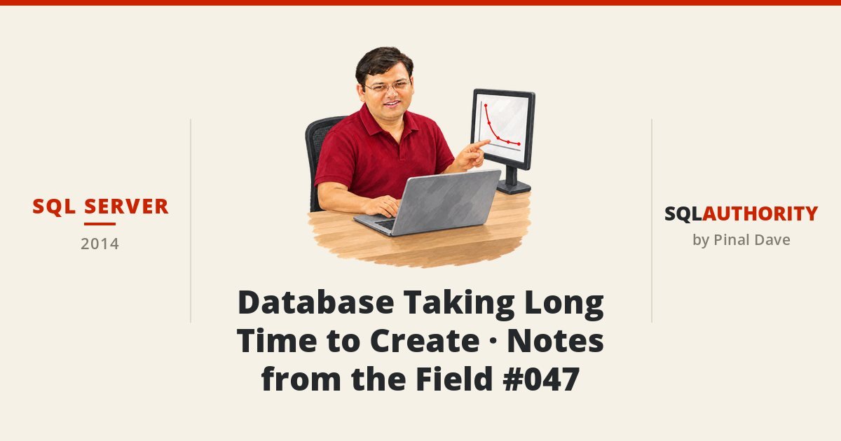 SQL SERVER - Database Taking Long Time to Create - Notes from the Field #047