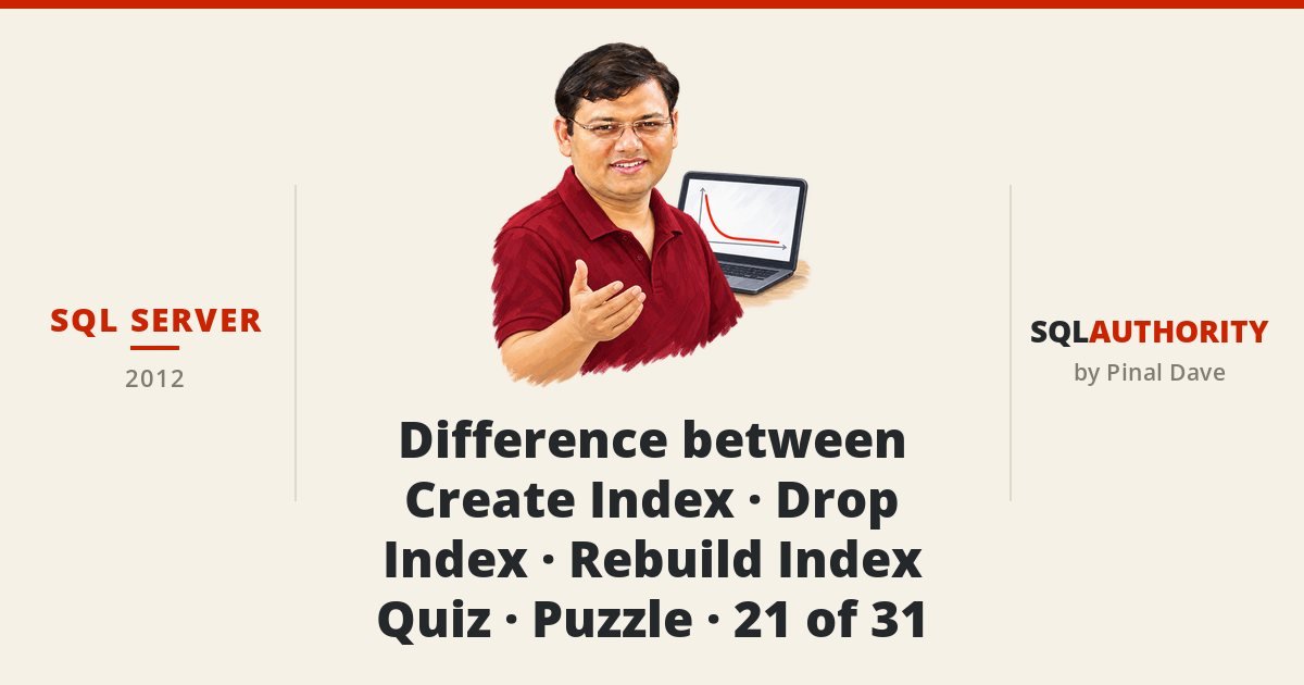 SQL SERVER - Difference between Create Index - Drop Index - Rebuild Index - Quiz - Puzzle - 21 of 31