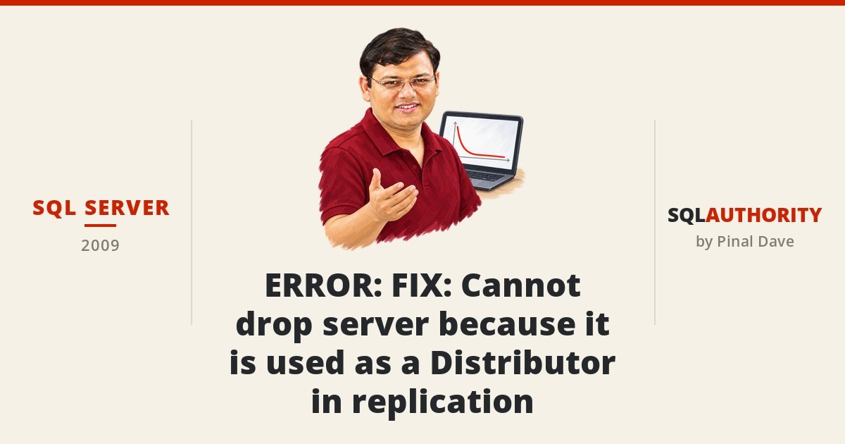SQL SERVER - ERROR: FIX: Cannot drop server because it is used as a Distributor in replication