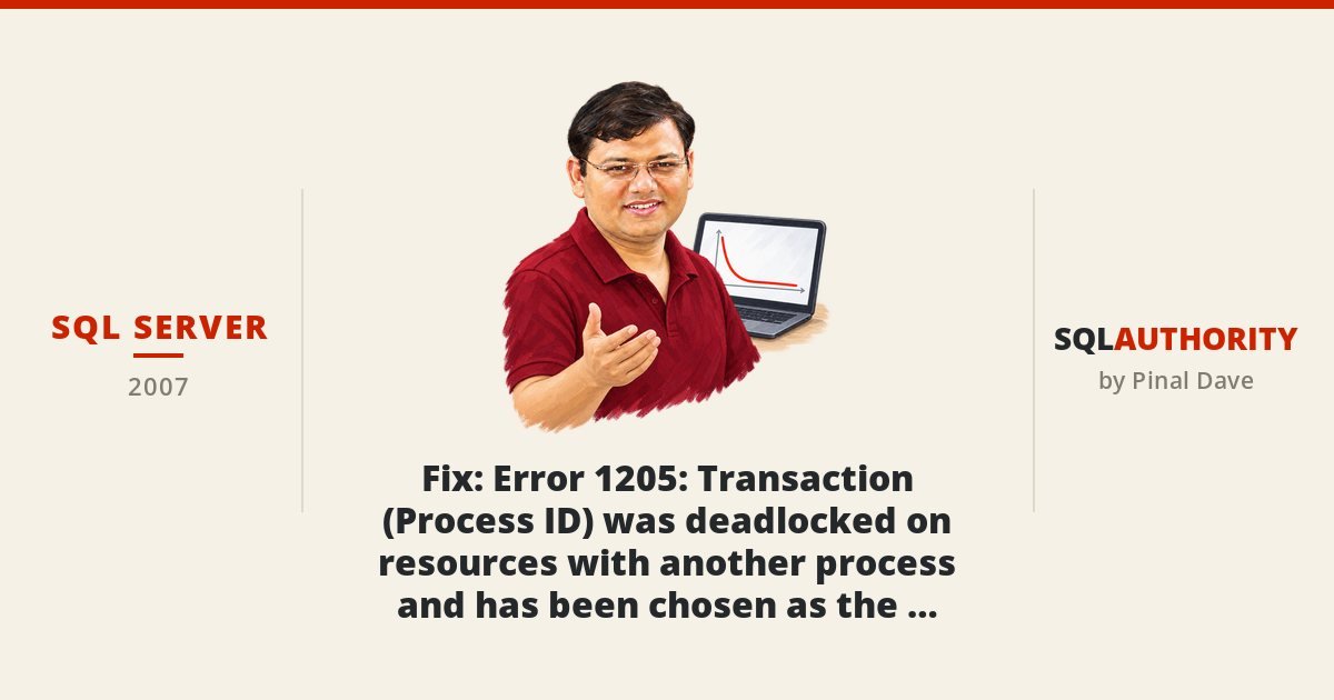 SQL SERVER - Fix : Error 1205 : Transaction (Process ID) was deadlocked on resources with another process and has been chosen as the deadlock victim. Rerun the transaction