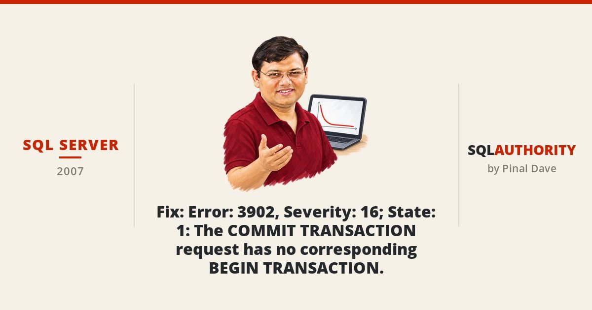 SQL SERVER - Fix : Error: 3902, Severity: 16; State: 1 : The COMMIT TRANSACTION request has no corresponding BEGIN TRANSACTION.