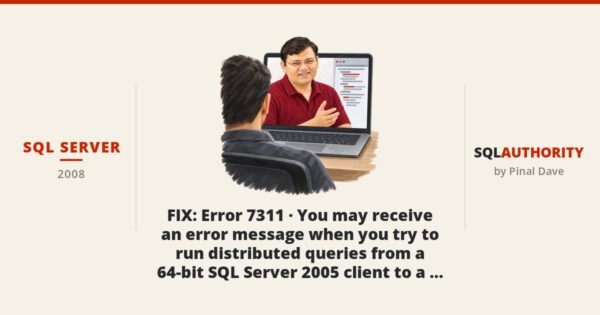 SQL SERVER - FIX : Error 7311 - You may receive an error message when you try to run distributed queries from a 64-bit SQL Server 2005 client to a linked 32-bit SQL Server 2000 server or to a linked SQL Server 7.0 server