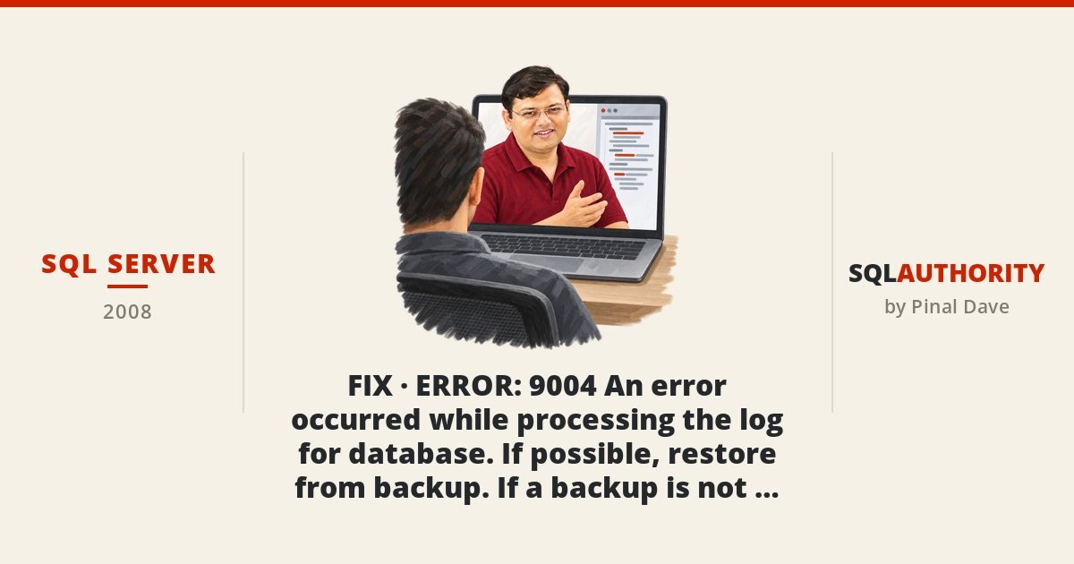 SQL SERVER - FIX - ERROR : 9004 An error occurred while processing the log for database. If possible, restore from backup. If a backup is not available, it might be necessary to rebuild the log.