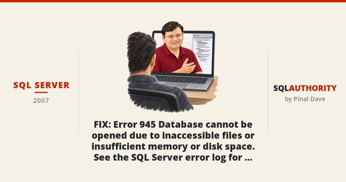 SQL SERVER - FIX : Error 945 Database cannot be opened due to inaccessible files or insufficient memory or disk space. See the SQL Server error log for details