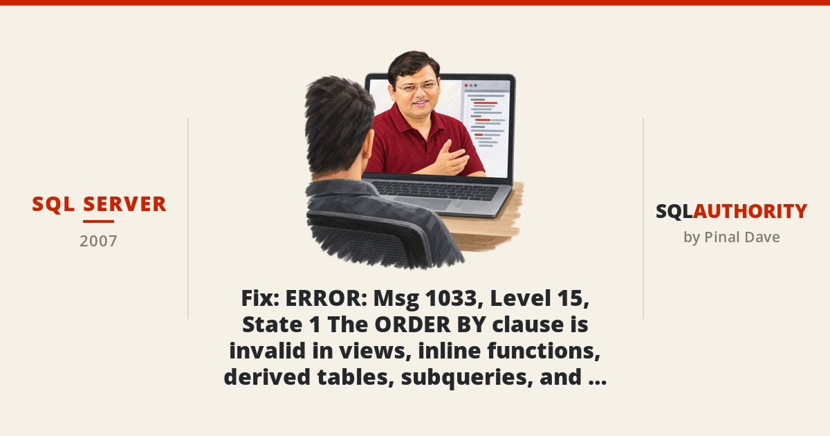 SQL SERVER - Fix : ERROR : Msg 1033, Level 15, State 1 The ORDER BY clause is invalid in views, inline functions, derived tables, subqueries, and common table expressions, unless TOP or FOR XML is also specified.