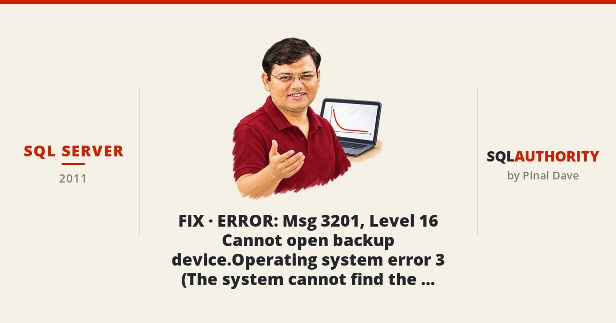 SQL SERVER - FIX - ERROR : Msg 3201, Level 16 Cannot open backup device.Operating system error 3 (The system cannot find the path specified.)