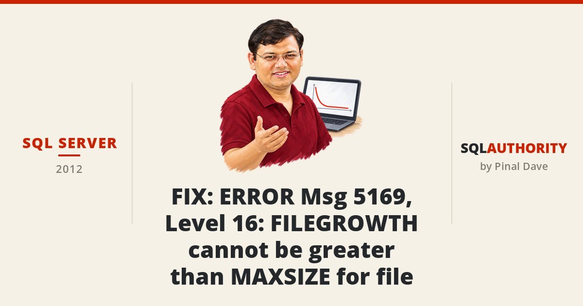 SQL SERVER - FIX: ERROR Msg 5169, Level 16: FILEGROWTH cannot be greater than MAXSIZE for file