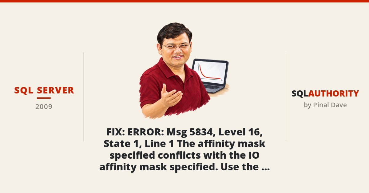 SQL SERVER - FIX : ERROR : Msg 5834, Level 16, State 1, Line 1 The affinity mask specified conflicts with the IO affinity mask specified. Use the override option to force this configuration