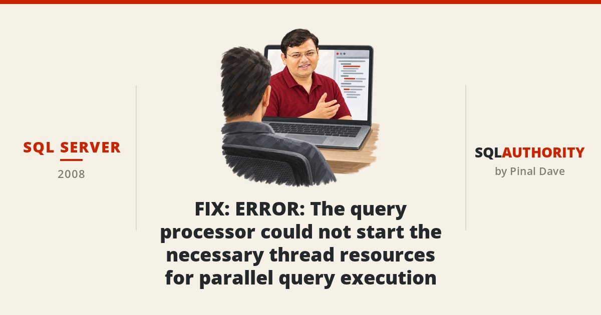SQL SERVER - FIX : ERROR : The query processor could not start the necessary thread resources for parallel query execution