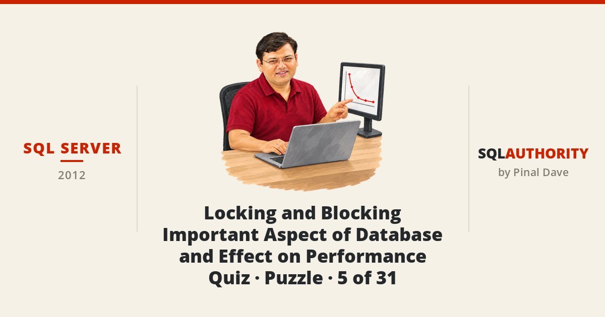 SQL SERVER - Locking and Blocking - Important Aspect of Database and Effect on Performance - Quiz - Puzzle - 5 of 31