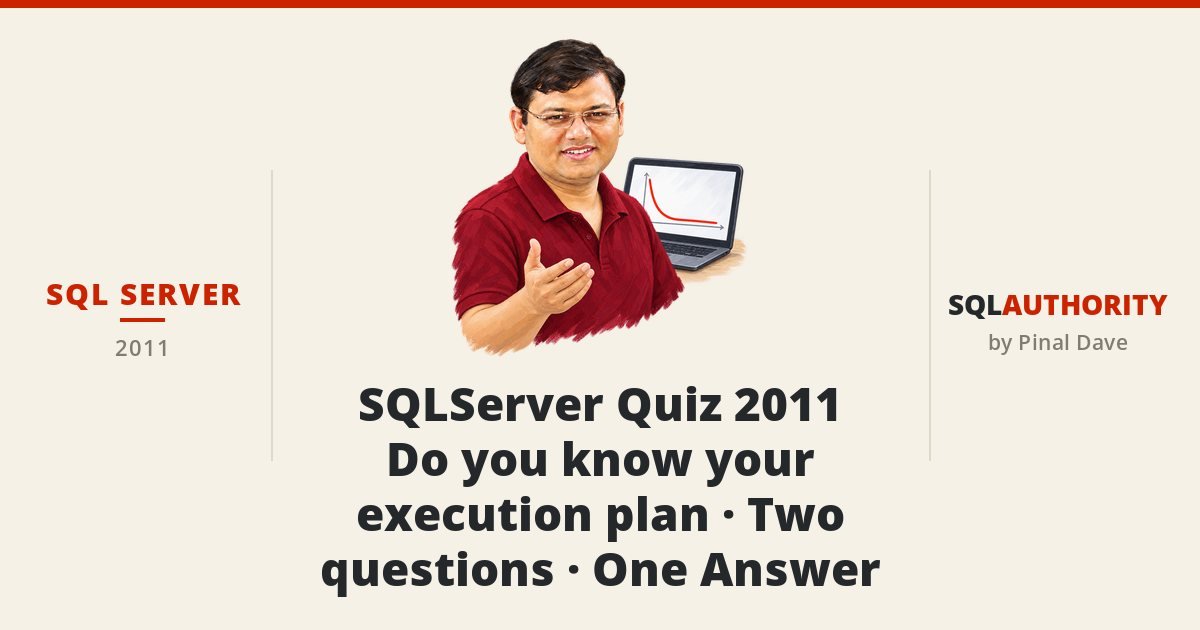 SQL SERVER - SQLServer Quiz 2011 - Do you know your execution plan - Two questions - One Answer