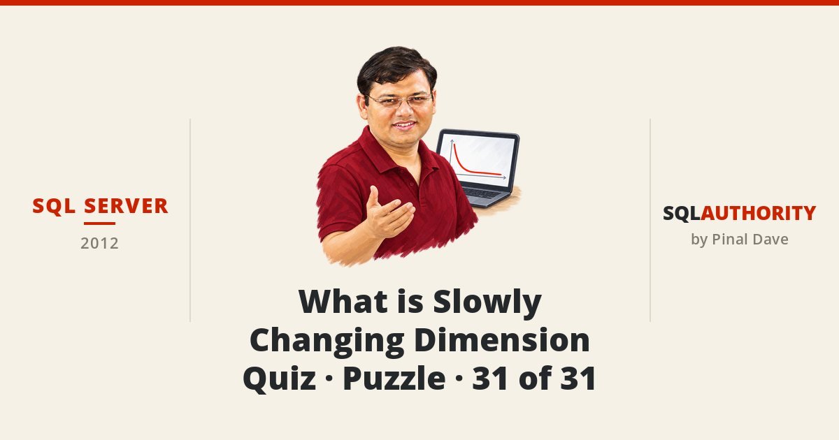 SQL SERVER - What is Slowly Changing Dimension - Quiz - Puzzle - 31 of 31