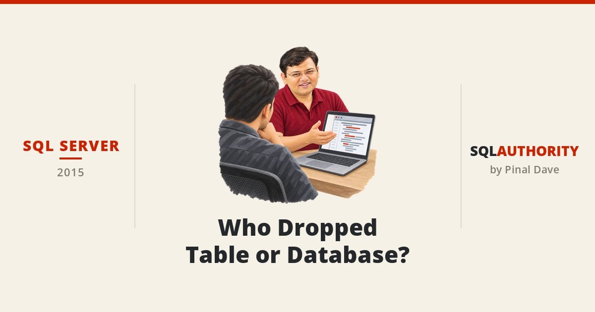 SQL SERVER - Who Dropped Table or Database?