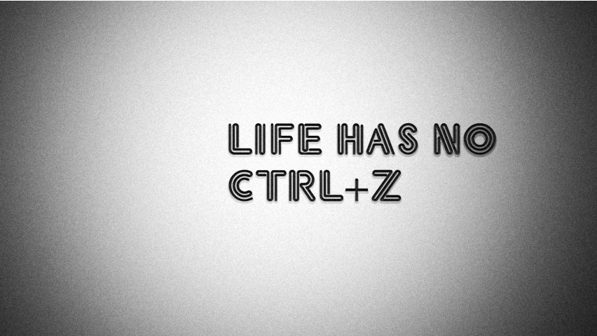 Life has no undo option.